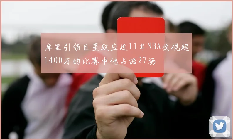 库里引领巨星效应近11年NBA收视超1400万的比赛中他占据27场