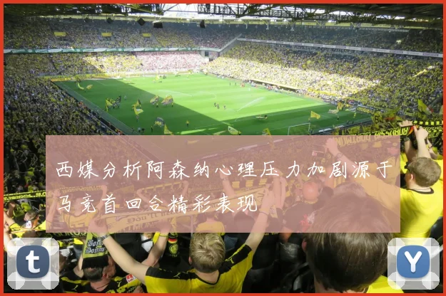 西媒分析阿森纳心理压力加剧源于马竞首回合精彩表现