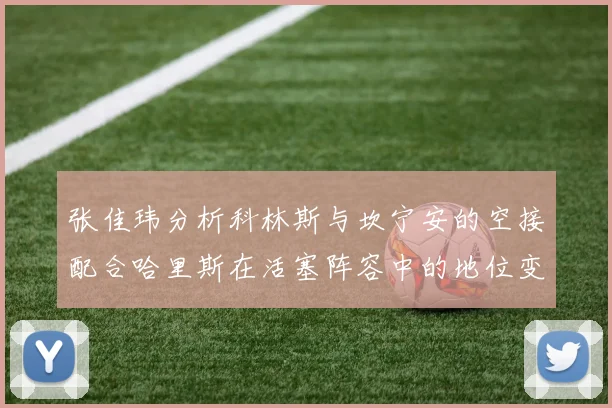张佳玮分析科林斯与坎宁安的空接配合哈里斯在活塞阵容中的地位变化