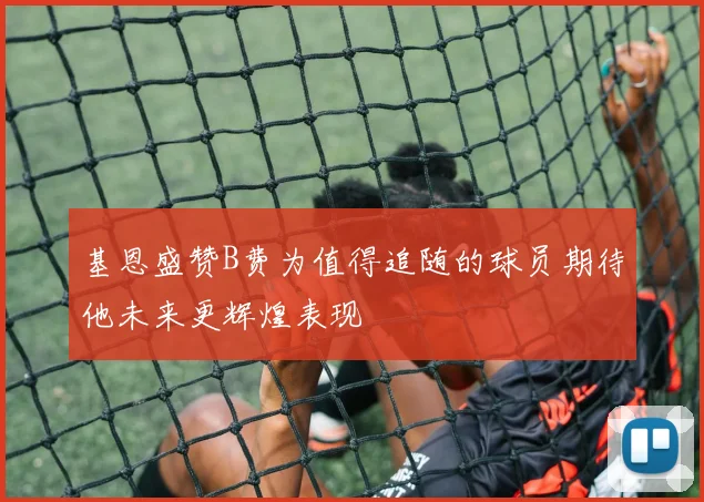 基恩盛赞B费为值得追随的球员期待他未来更辉煌表现