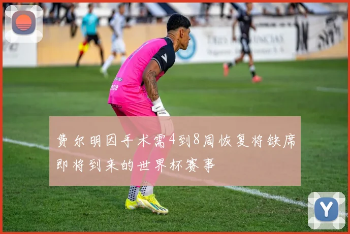 费尔明因手术需4到8周恢复将缺席即将到来的世界杯赛事
